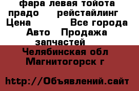 фара левая тойота прадо 150 рейстайлинг › Цена ­ 7 000 - Все города Авто » Продажа запчастей   . Челябинская обл.,Магнитогорск г.
